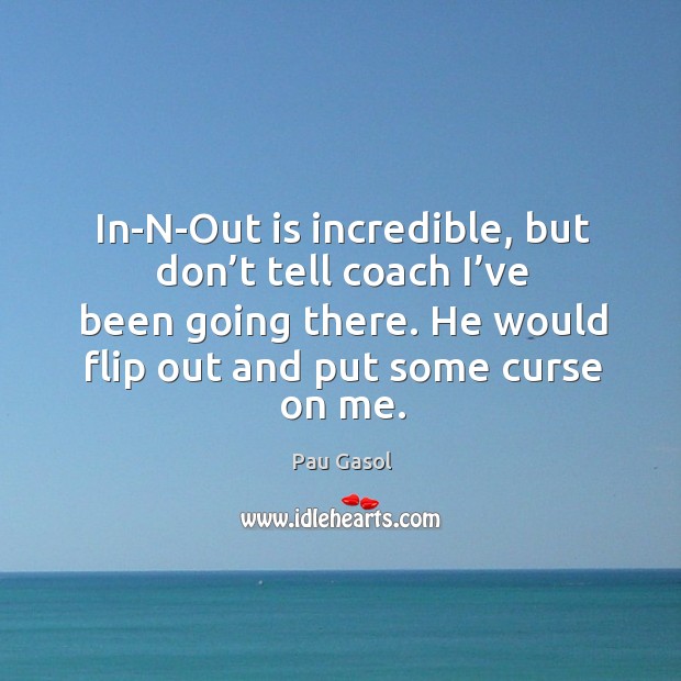 In-n-out is incredible, but don’t tell coach I’ve been going there. Pau Gasol Picture Quote