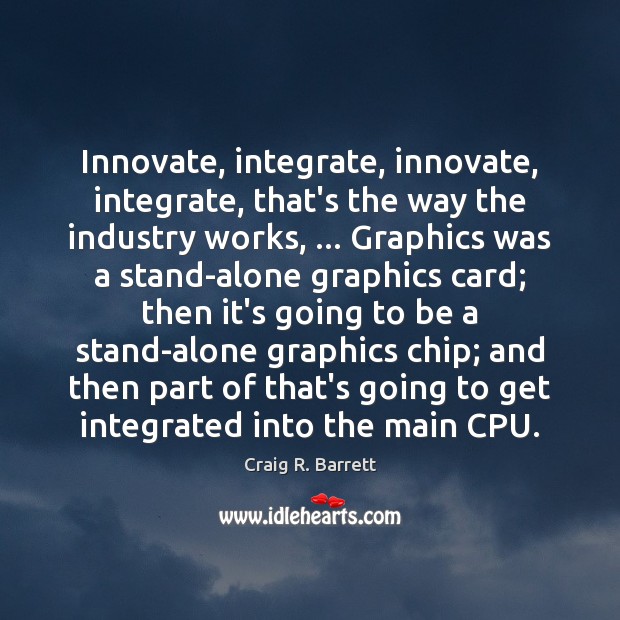 Innovate, integrate, innovate, integrate, that’s the way the industry works, … Graphics was Image