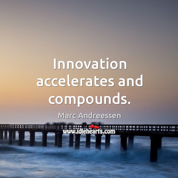 Innovation accelerates and compounds. Marc Andreessen Picture Quote