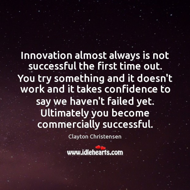 Innovation almost always is not successful the first time out. You try Image