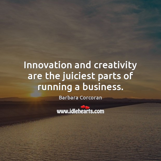 Innovation and creativity are the juiciest parts of running a business. Barbara Corcoran Picture Quote