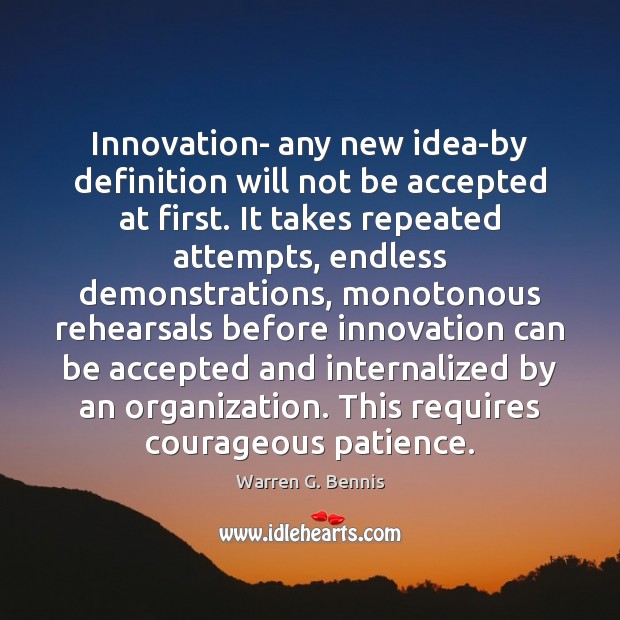 Innovation- any new idea-by definition will not be accepted at first. It Warren G. Bennis Picture Quote