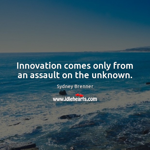 Innovation comes only from an assault on the unknown. Sydney Brenner Picture Quote