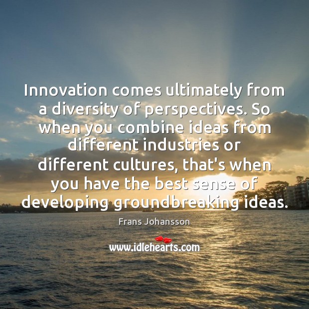 Innovation comes ultimately from a diversity of perspectives. So when you combine Frans Johansson Picture Quote
