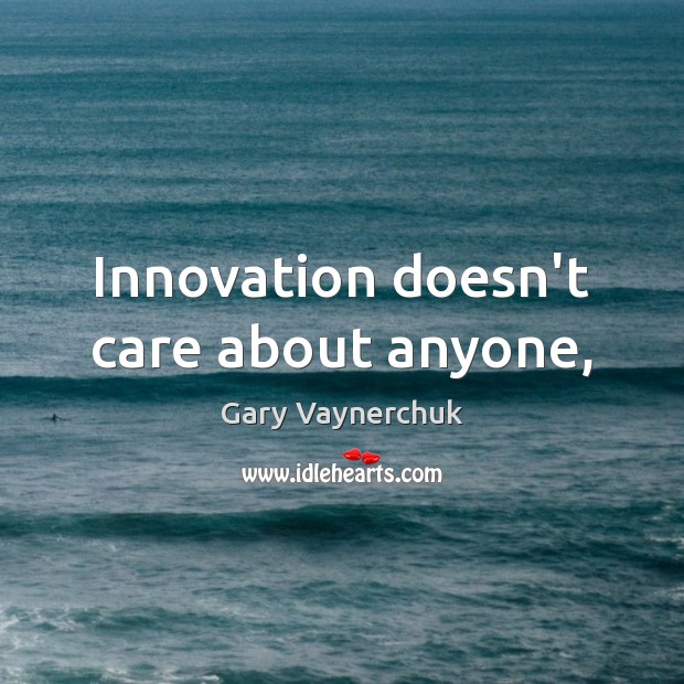 Innovation doesn’t care about anyone, Gary Vaynerchuk Picture Quote