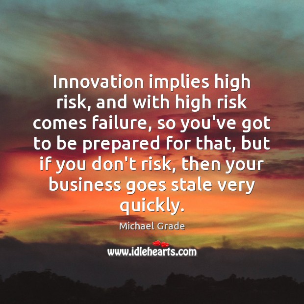 Innovation implies high risk, and with high risk comes failure, so you’ve Image