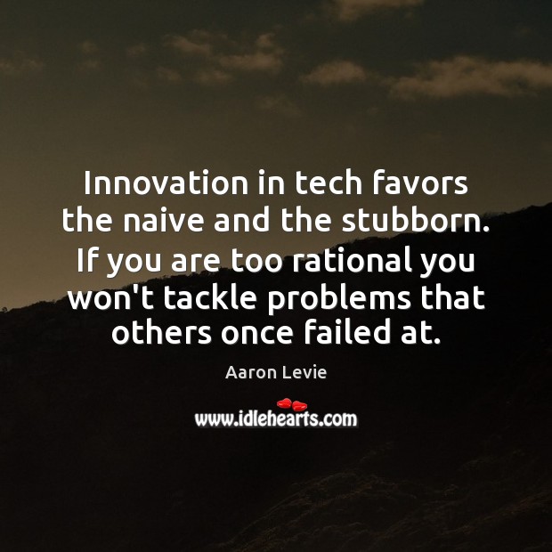Innovation in tech favors the naive and the stubborn. If you are Aaron Levie Picture Quote