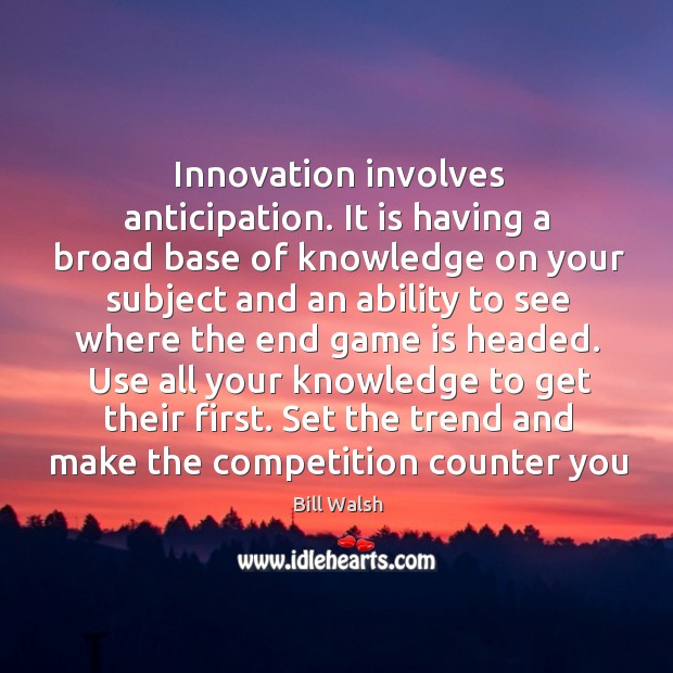 Innovation involves anticipation. It is having a broad base of knowledge on Bill Walsh Picture Quote