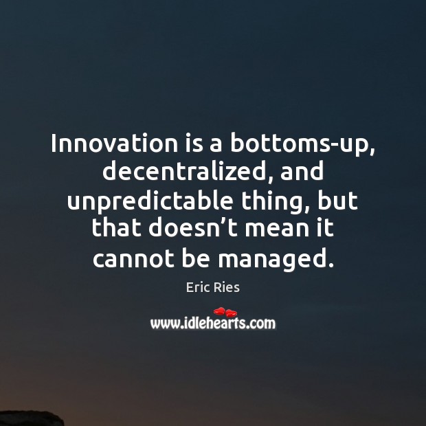 Innovation is a bottoms-up, decentralized, and unpredictable thing, but that doesn’t 