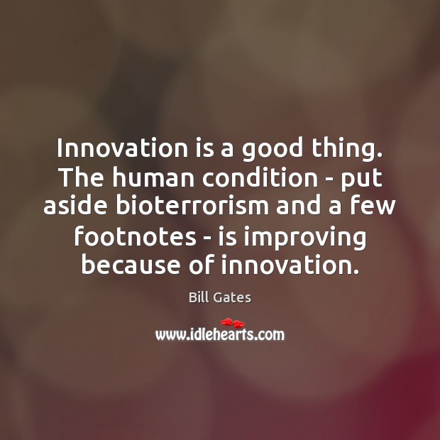 Innovation is a good thing. The human condition – put aside bioterrorism Bill Gates Picture Quote