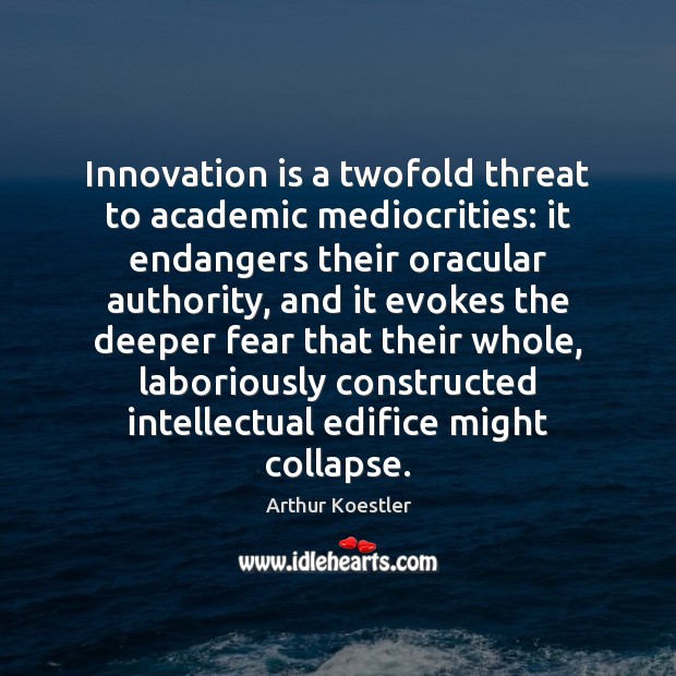 Innovation is a twofold threat to academic mediocrities: it endangers their oracular Arthur Koestler Picture Quote