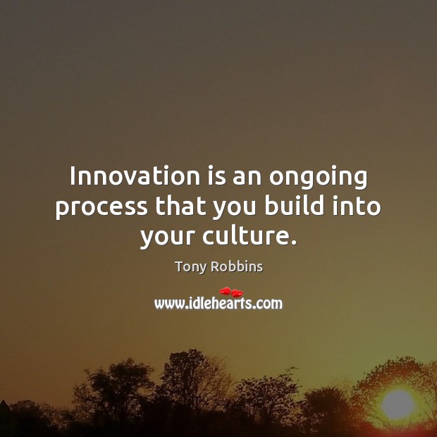 Innovation is an ongoing process that you build into your culture. Tony Robbins Picture Quote