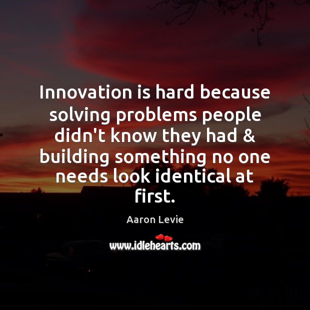 Innovation is hard because solving problems people didn’t know they had & building Aaron Levie Picture Quote