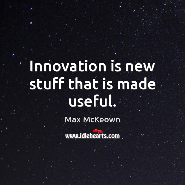 Innovation is new stuff that is made useful. Innovation Quotes Image
