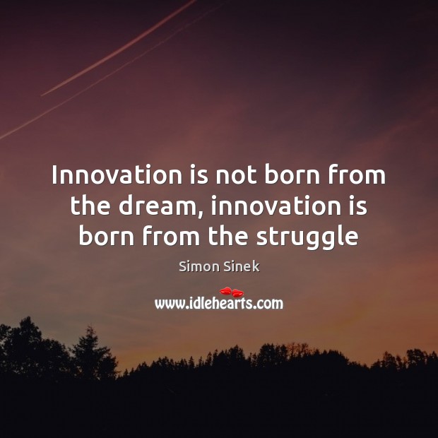 Innovation is not born from the dream, innovation is born from the struggle Simon Sinek Picture Quote
