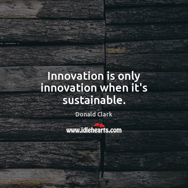 Innovation is only innovation when it’s sustainable. Image