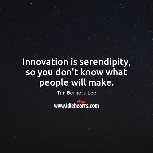 Innovation is serendipity, so you don’t know what people will make. Tim Berners-Lee Picture Quote