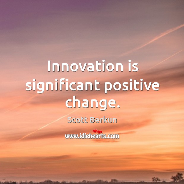 Innovation is significant positive change. Scott Berkun Picture Quote