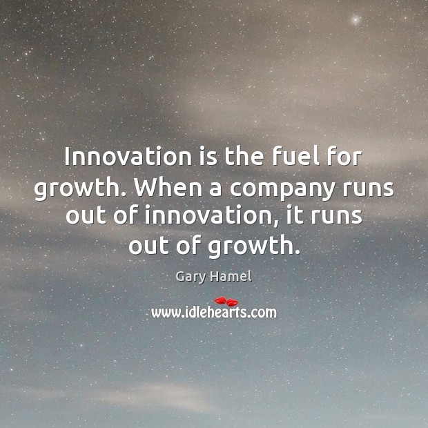 Innovation is the fuel for growth. When a company runs out of Innovation Quotes Image