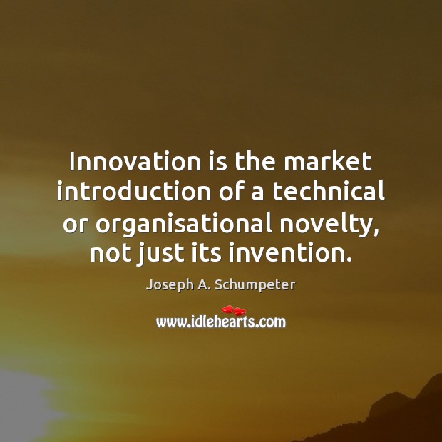 Innovation is the market introduction of a technical or organisational novelty, not Joseph A. Schumpeter Picture Quote