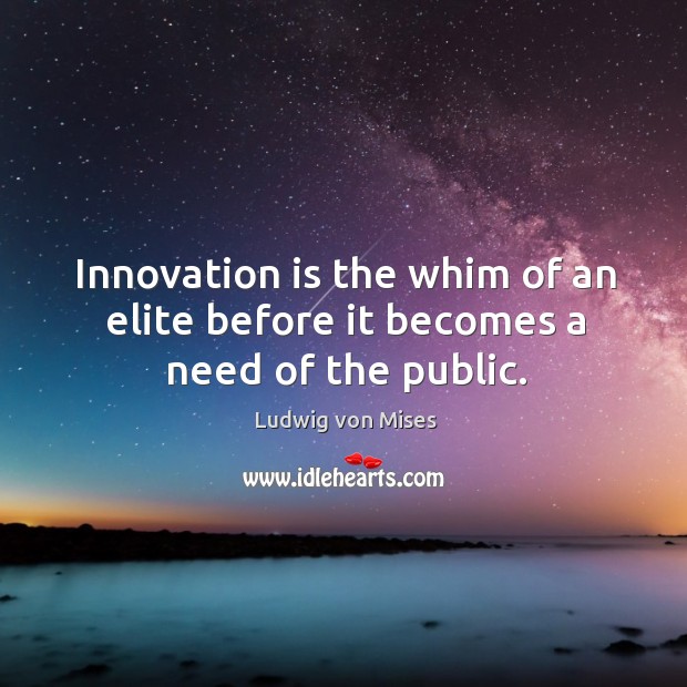 Innovation is the whim of an elite before it becomes a need of the public. Innovation Quotes Image