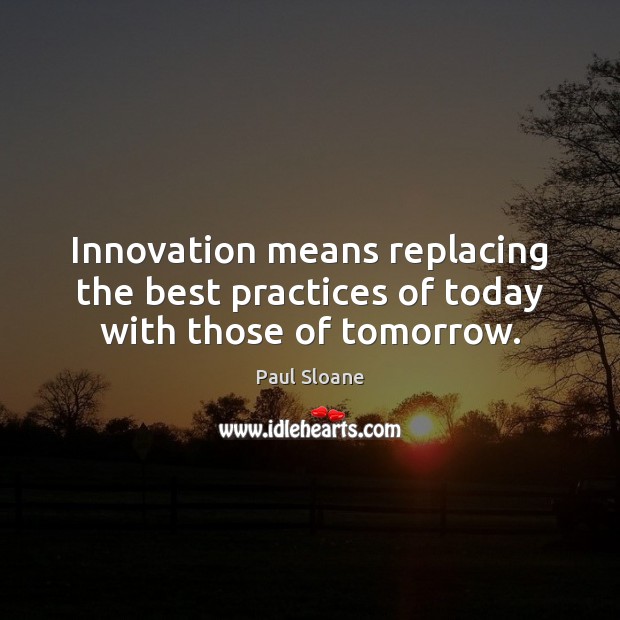 Innovation means replacing the best practices of today with those of tomorrow. Paul Sloane Picture Quote