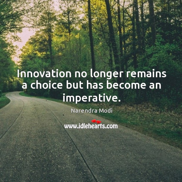 Innovation no longer remains a choice but has become an imperative. Narendra Modi Picture Quote