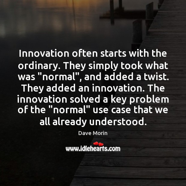 Innovation often starts with the ordinary. They simply took what was “normal”, Dave Morin Picture Quote