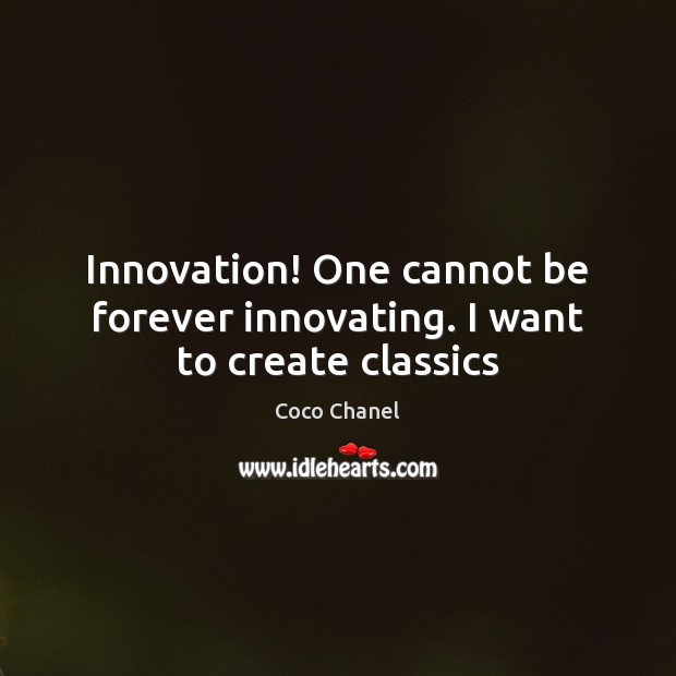 Innovation! One cannot be forever innovating. I want to create classics Coco Chanel Picture Quote