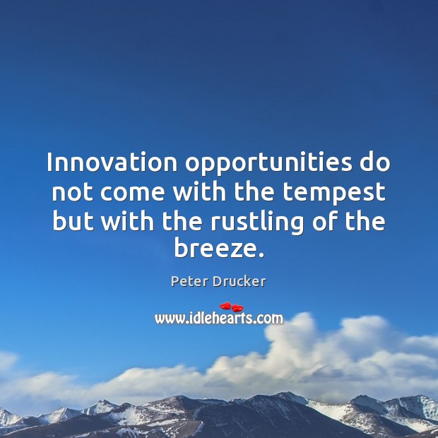 Innovation opportunities do not come with the tempest but with the rustling of the breeze. Peter Drucker Picture Quote