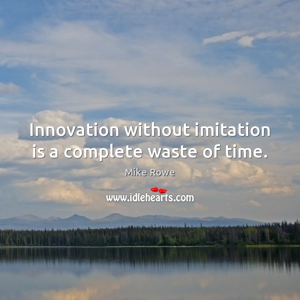 Innovation without imitation is a complete waste of time. Mike Rowe Picture Quote