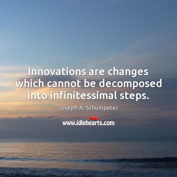 Innovations are changes which cannot be decomposed into infinitessimal steps. Joseph A. Schumpeter Picture Quote