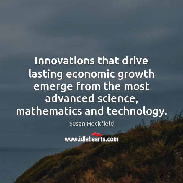 Innovations that drive lasting economic growth emerge from the most advanced science, Susan Hockfield Picture Quote
