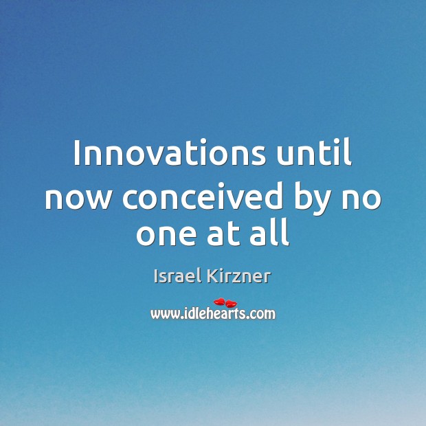 Innovations until now conceived by no one at all Israel Kirzner Picture Quote