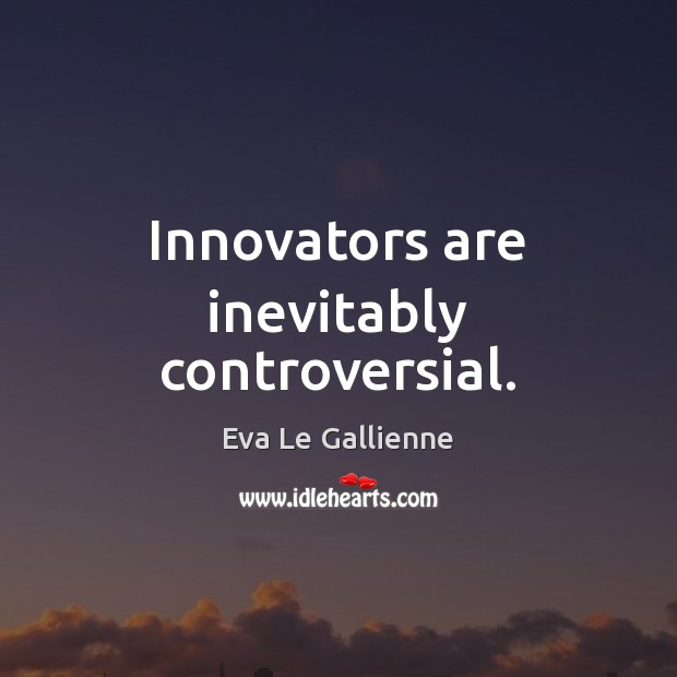 Innovators are inevitably controversial. Eva Le Gallienne Picture Quote
