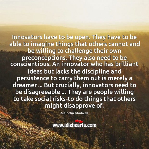 Innovators have to be open. They have to be able to imagine Malcolm Gladwell Picture Quote