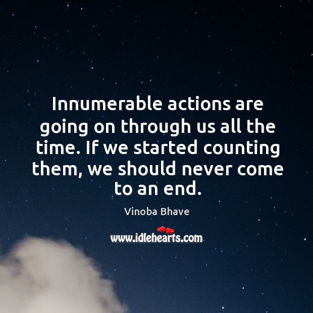 Innumerable actions are going on through us all the time. If we started counting them Vinoba Bhave Picture Quote