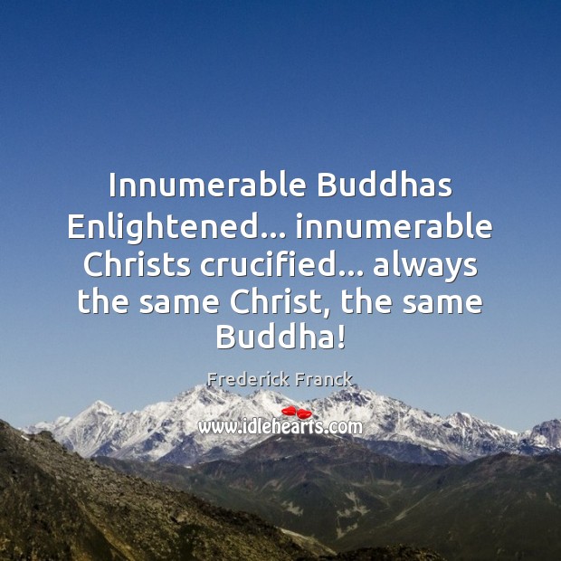Innumerable Buddhas Enlightened… innumerable Christs crucified… always the same Christ, the same Frederick Franck Picture Quote