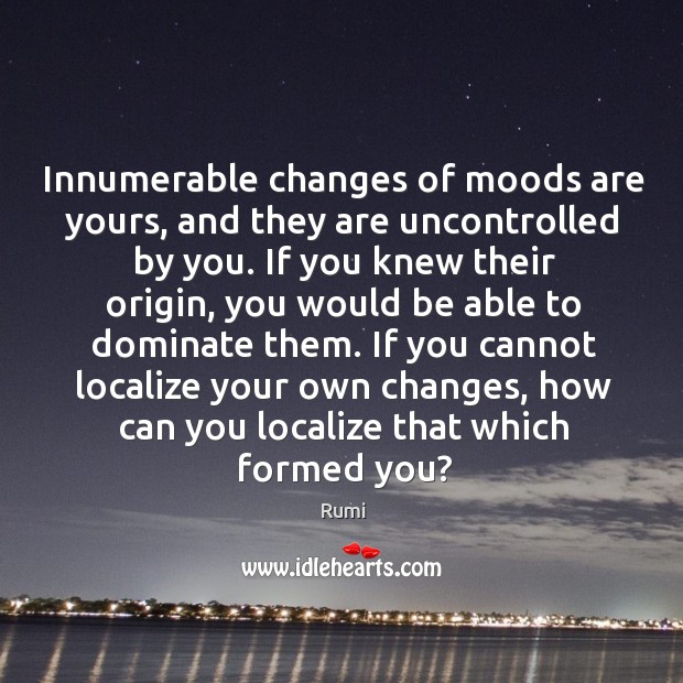 Innumerable changes of moods are yours, and they are uncontrolled by you. Image