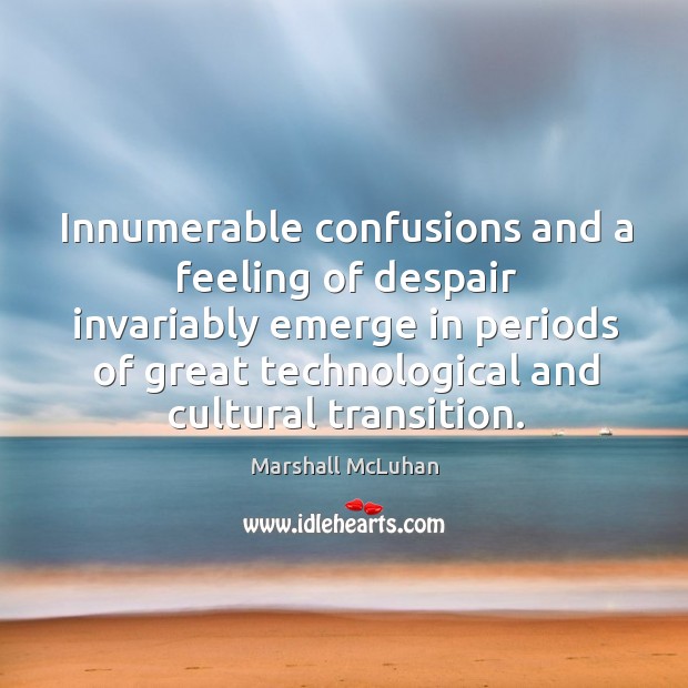 Innumerable confusions and a feeling of despair invariably emerge in Marshall McLuhan Picture Quote