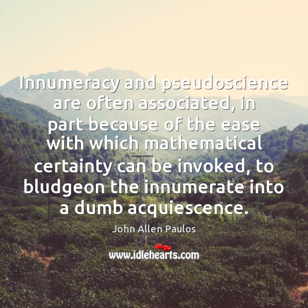 Innumeracy and pseudoscience are often associated, in part because of the ease John Allen Paulos Picture Quote