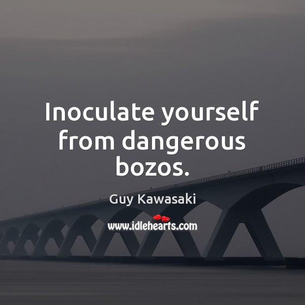 Inoculate yourself from dangerous bozos. Guy Kawasaki Picture Quote