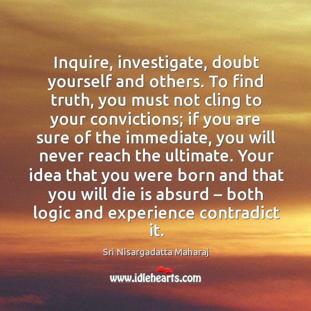 Inquire, investigate, doubt yourself and others. To find truth, you must not Image