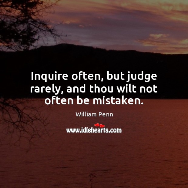 Inquire often, but judge rarely, and thou wilt not often be mistaken. William Penn Picture Quote