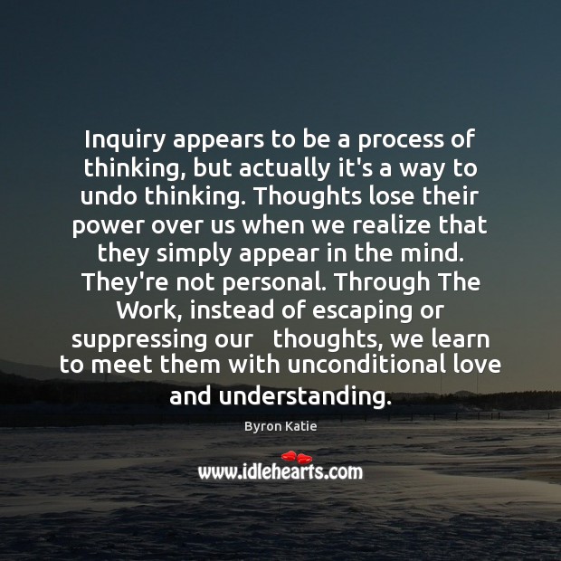 Inquiry appears to be a process of thinking, but actually it’s a Byron Katie Picture Quote