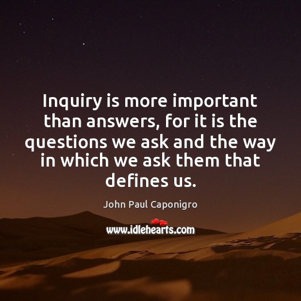 Inquiry is more important than answers, for it is the questions we John Paul Caponigro Picture Quote