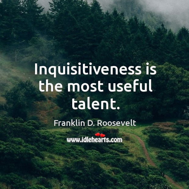 Inquisitiveness is the most useful talent. Image