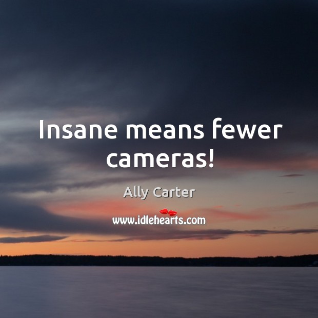 Insane means fewer cameras! Image