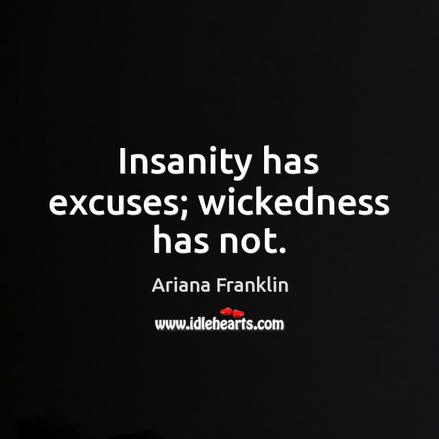 Insanity has excuses; wickedness has not. Ariana Franklin Picture Quote