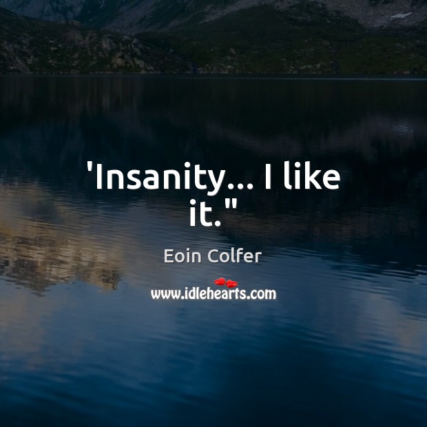 ‘Insanity… I like it.” Eoin Colfer Picture Quote